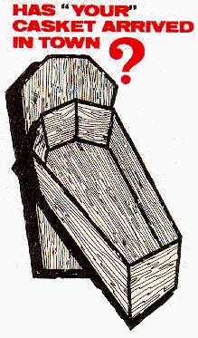 HAS 'YOUR' CASKET ARRIVED IN 
TOWN ?